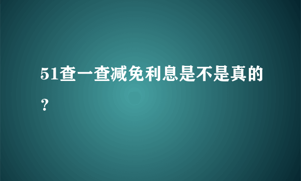 51查一查减免利息是不是真的？