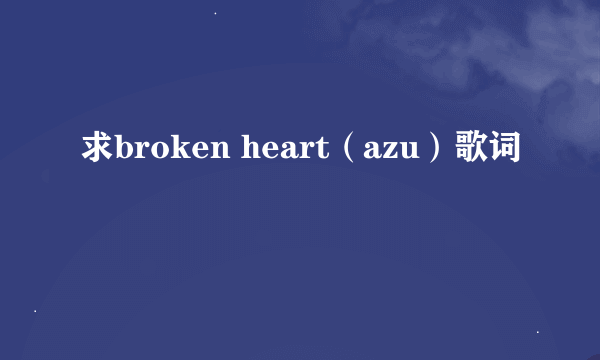 求broken heart（azu）歌词