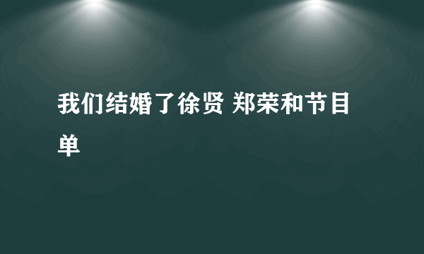 我们结婚了徐贤 郑荣和节目单