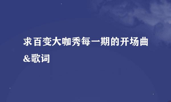 求百变大咖秀每一期的开场曲&歌词