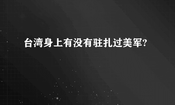 台湾身上有没有驻扎过美军?