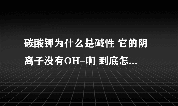 碳酸钾为什么是碱性 它的阴离子没有OH-啊 到底怎么判断是酸还是碱还是盐？