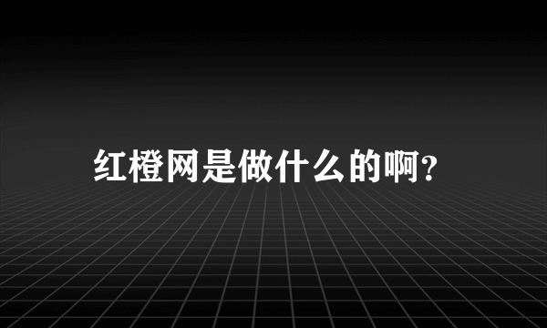 红橙网是做什么的啊？