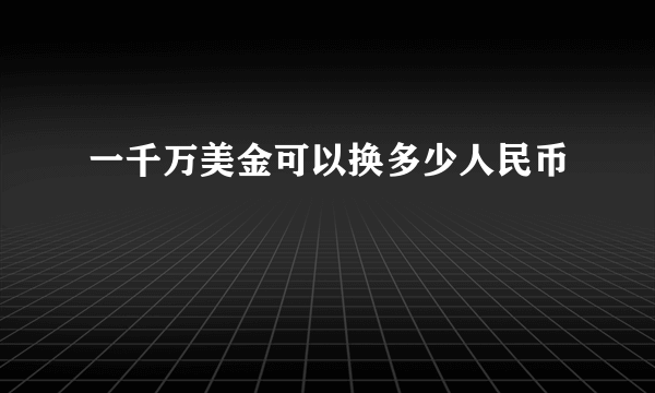 一千万美金可以换多少人民币