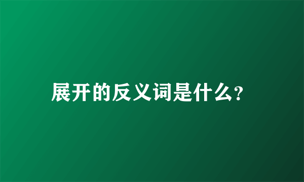 展开的反义词是什么？