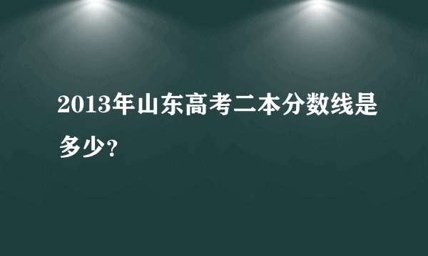 2013年山东高考二本分数线是多少？