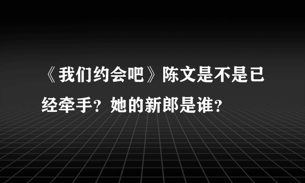 《我们约会吧》陈文是不是已经牵手？她的新郎是谁？