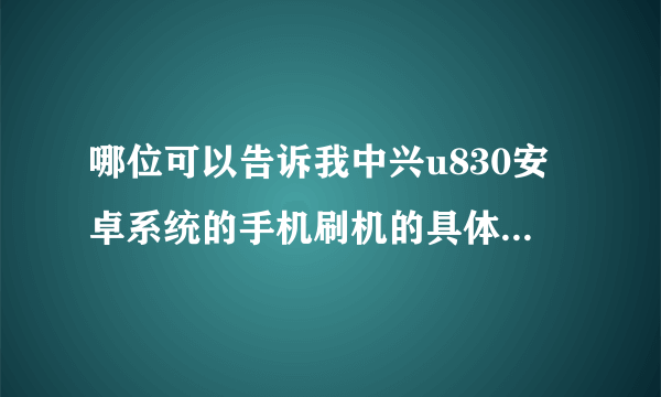 哪位可以告诉我中兴u830安卓系统的手机刷机的具体步骤和所需条件啊？越详细越好，在此先谢谢啦！