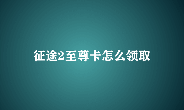 征途2至尊卡怎么领取