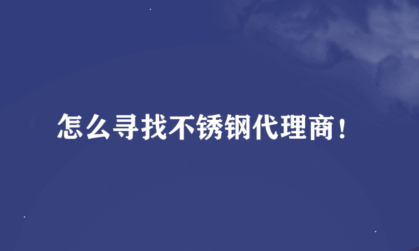 怎么寻找不锈钢代理商！