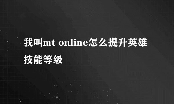 我叫mt online怎么提升英雄技能等级