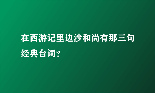 在西游记里边沙和尚有那三句经典台词？