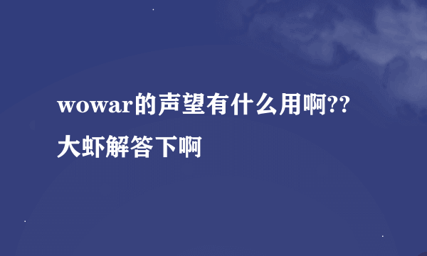 wowar的声望有什么用啊??大虾解答下啊