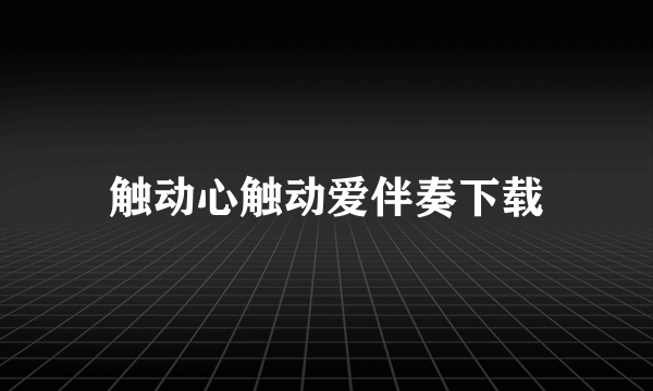 触动心触动爱伴奏下载