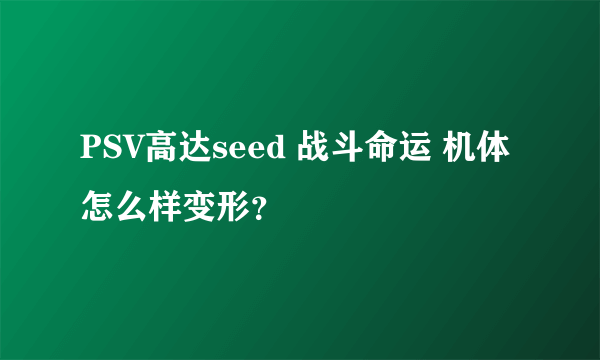 PSV高达seed 战斗命运 机体怎么样变形？