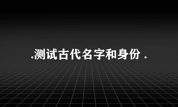 .测试古代名字和身份 .