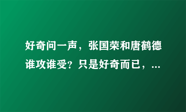 好奇问一声，张国荣和唐鹤德谁攻谁受？只是好奇而已，不喜勿喷。