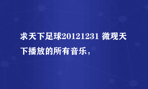 求天下足球20121231 微观天下播放的所有音乐，