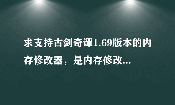 求支持古剑奇谭1.69版本的内存修改器，是内存修改器，可以锁血之类的，功能越强大越好