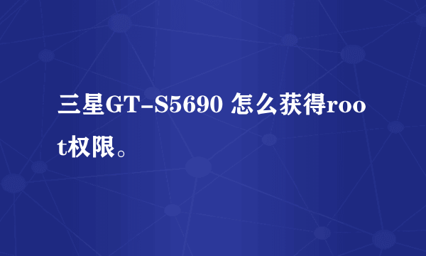 三星GT-S5690 怎么获得root权限。