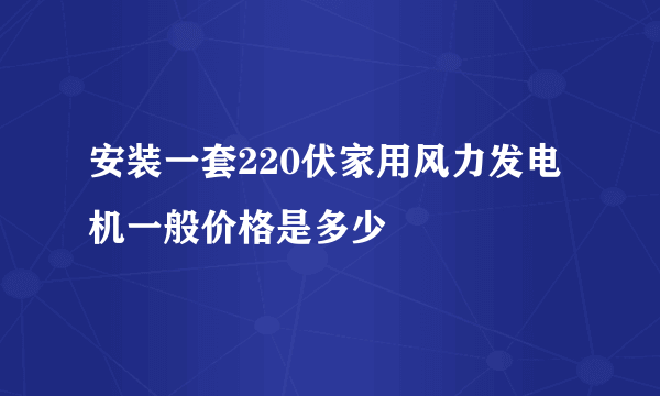 安装一套220伏家用风力发电机一般价格是多少