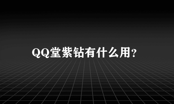 QQ堂紫钻有什么用？