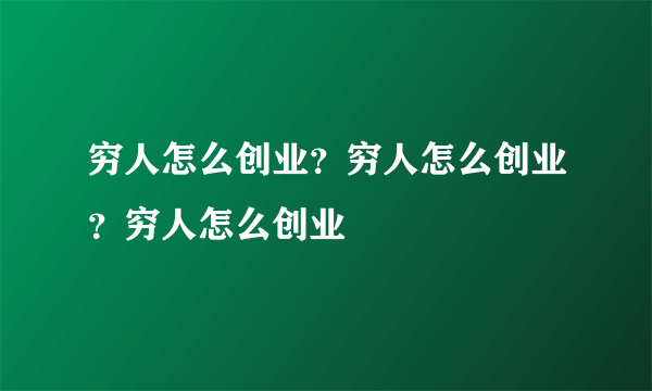 穷人怎么创业？穷人怎么创业？穷人怎么创业