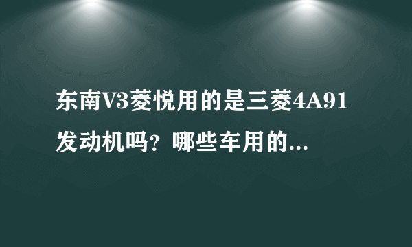 东南V3菱悦用的是三菱4A91发动机吗？哪些车用的是这款发动机？