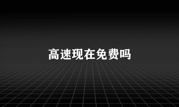 高速现在免费吗