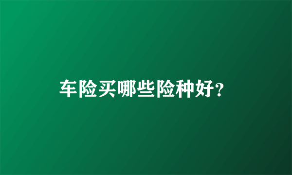 车险买哪些险种好？