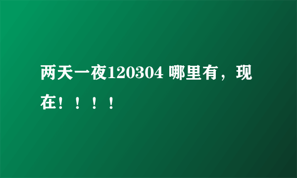 两天一夜120304 哪里有，现在！！！！