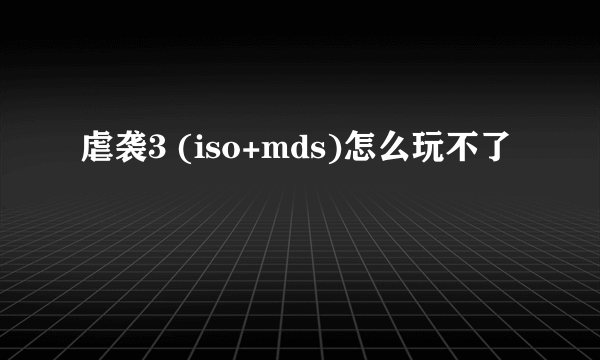 虐袭3 (iso+mds)怎么玩不了