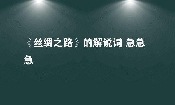 《丝绸之路》的解说词 急急急