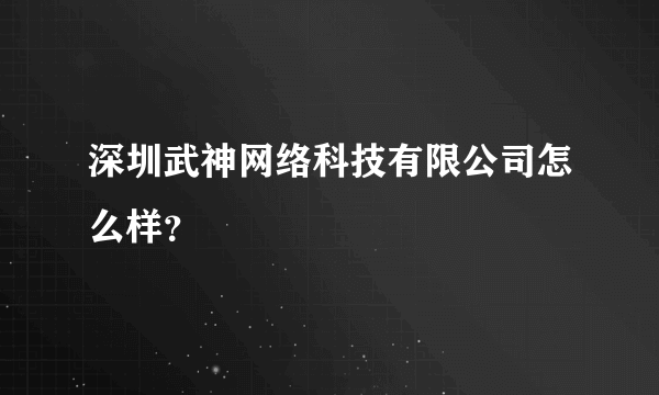 深圳武神网络科技有限公司怎么样？