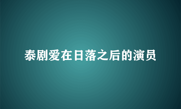 泰剧爱在日落之后的演员