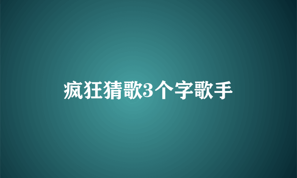 疯狂猜歌3个字歌手