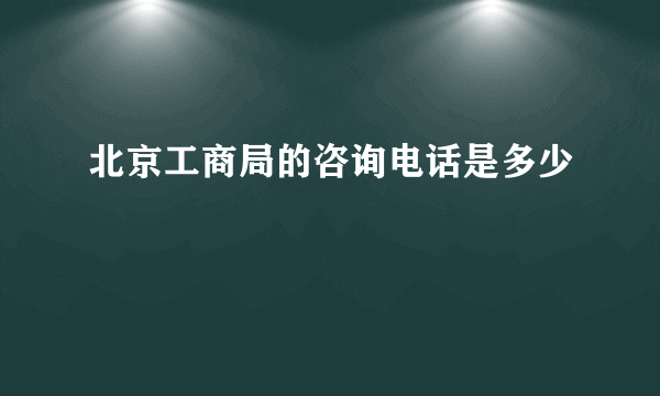 北京工商局的咨询电话是多少