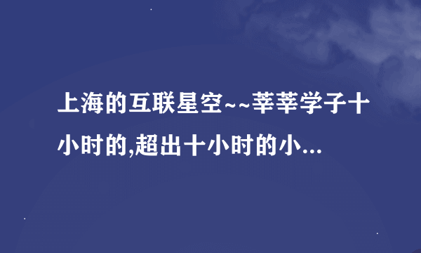 上海的互联星空~~莘莘学子十小时的,超出十小时的小时是每小时多少钱啊?