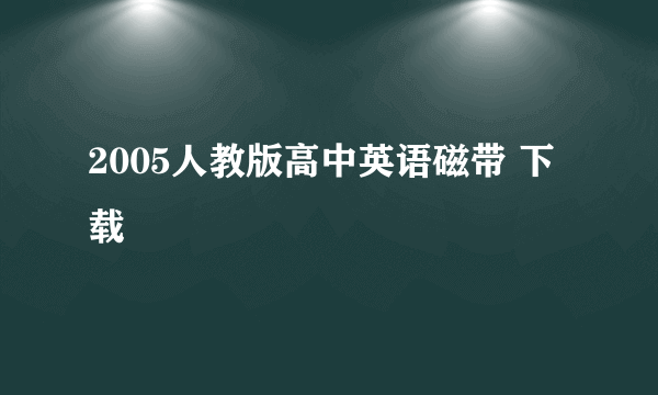 2005人教版高中英语磁带 下载