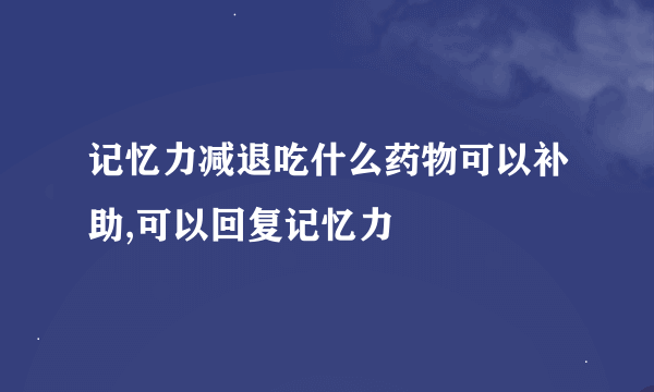 记忆力减退吃什么药物可以补助,可以回复记忆力