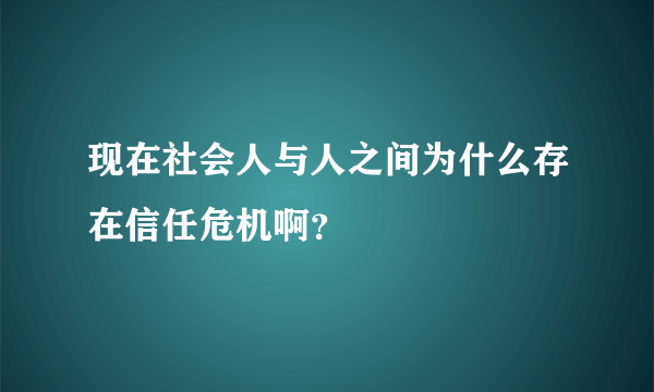 现在社会人与人之间为什么存在信任危机啊？