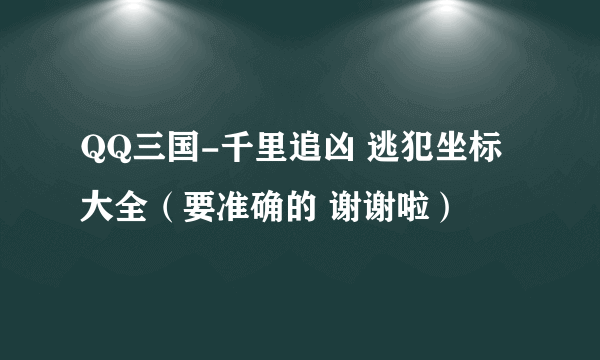 QQ三国-千里追凶 逃犯坐标大全（要准确的 谢谢啦）