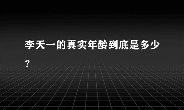 李天一的真实年龄到底是多少？