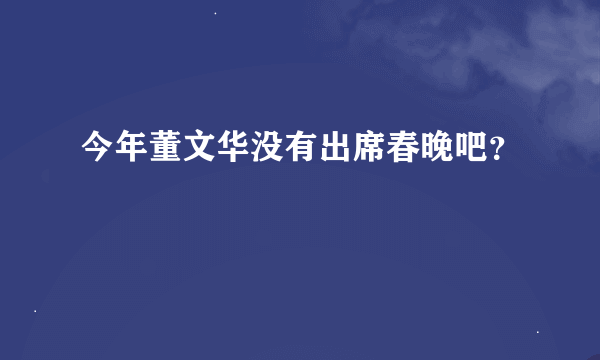 今年董文华没有出席春晚吧？