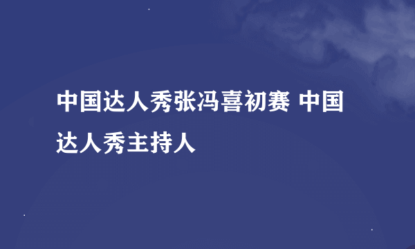 中国达人秀张冯喜初赛 中国达人秀主持人