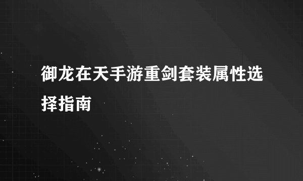 御龙在天手游重剑套装属性选择指南