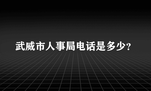 武威市人事局电话是多少？