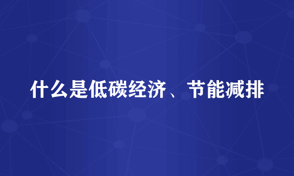 什么是低碳经济、节能减排