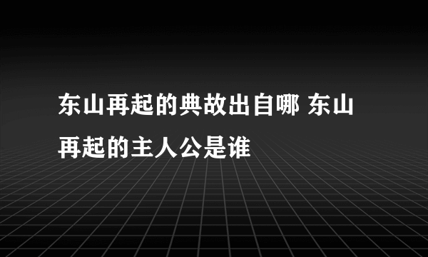 东山再起的典故出自哪 东山再起的主人公是谁