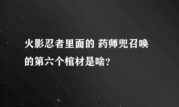 火影忍者里面的 药师兜召唤的第六个棺材是啥？